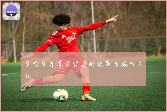 多伦多开幕式背后的故事与城市文化