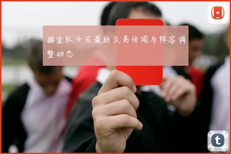 掘金队今日最新交易传闻与阵容调整动态