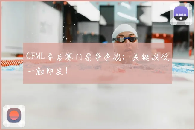CFML季后赛门票争夺战:关键战役一触即发!