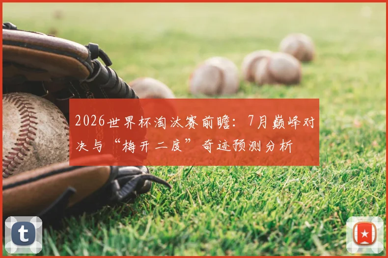 2026世界杯淘汰赛前瞻：7月巅峰对决与“梅开二度”奇迹预测分析