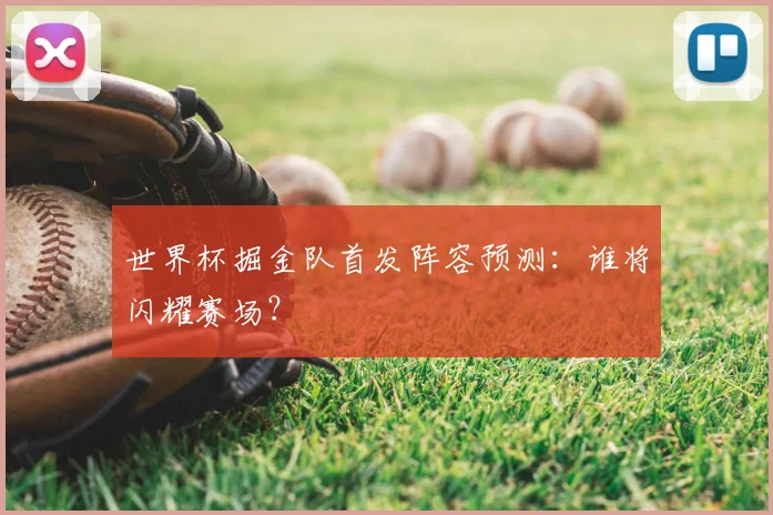 世界杯掘金队首发阵容预测：谁将闪耀赛场？