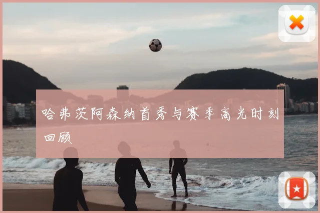 哈弗茨阿森纳首秀与赛季高光时刻回顾
