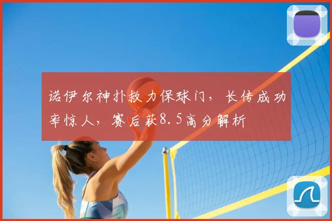 诺伊尔神扑救力保球门，长传成功率惊人，赛后获8.5高分解析