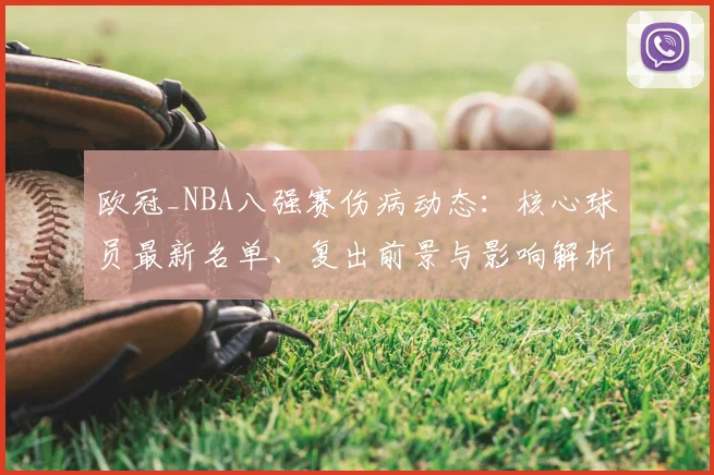 欧冠_NBA八强赛伤病动态：核心球员最新名单、复出前景与影响解析