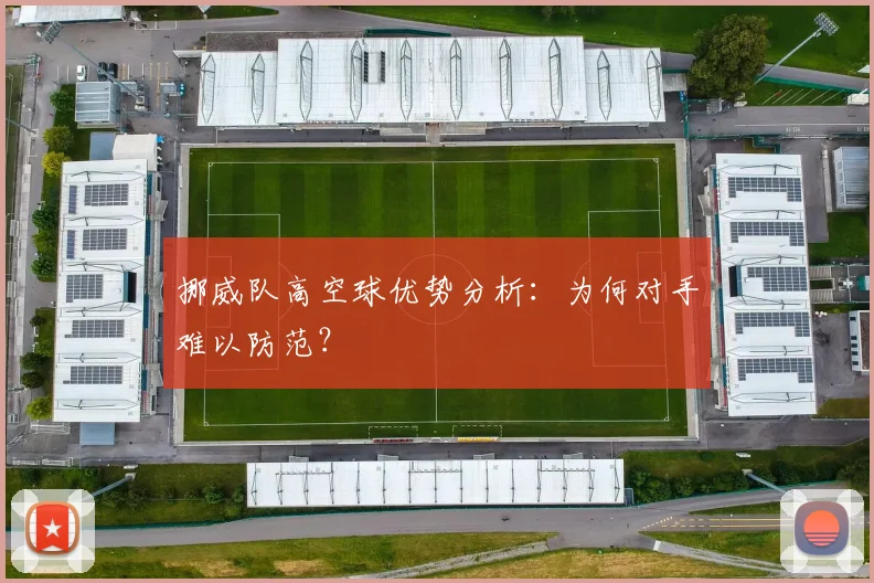 挪威队高空球优势分析：为何对手难以防范？