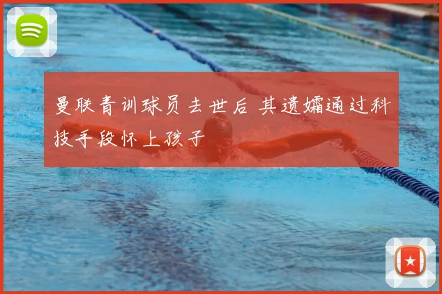 曼联青训球员去世后 其遗孀通过科技手段怀上孩子